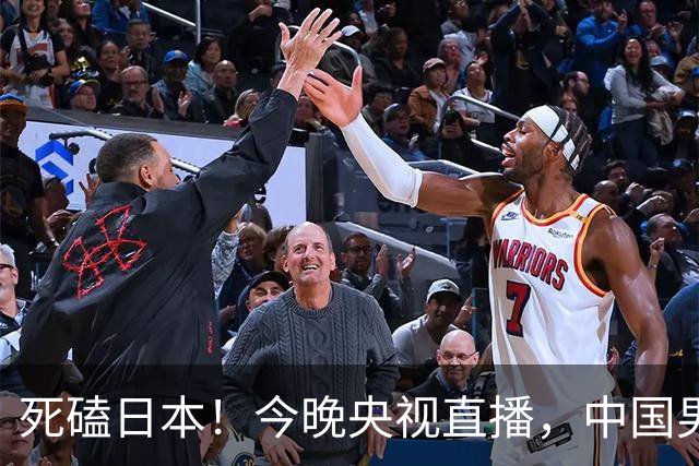死磕日本！今晚央视直播，中国男篮迎战，郭士强手中剩余9张牌！